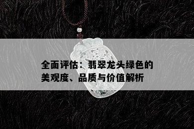 全面评估：翡翠龙头绿色的美观度、品质与价值解析