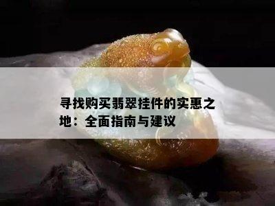 寻找购买翡翠挂件的实惠之地：全面指南与建议