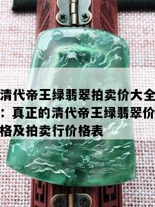 清代帝王绿翡翠拍卖价大全：真正的清代帝王绿翡翠价格及拍卖行价格表