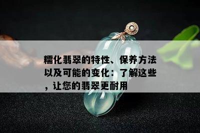 糯化翡翠的特性、保养方法以及可能的变化：了解这些，让您的翡翠更耐用