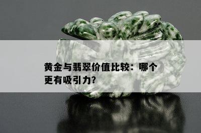 黄金与翡翠价值比较：哪个更有吸引力？