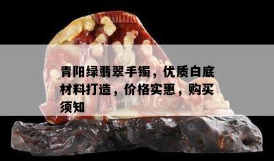 青阳绿翡翠手镯，优质白底材料打造，价格实惠，购买须知