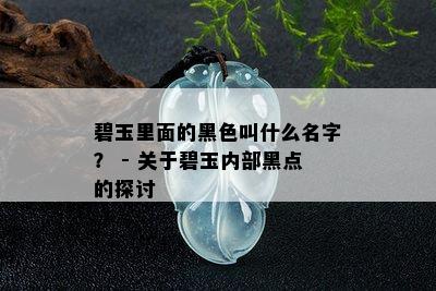 碧玉里面的黑色叫什么名字？ - 关于碧玉内部黑点的探讨