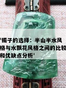 '镯子的选择：半山半水风格与水飘花风格之间的比较和优缺点分析'