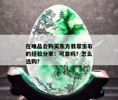 在唯品会购买东方翡翠玉石的经验分享：可靠吗？怎么选购？