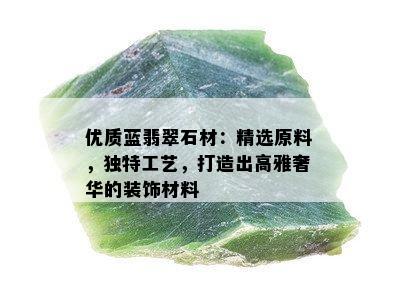 优质蓝翡翠石材：精选原料，独特工艺，打造出高雅奢华的装饰材料