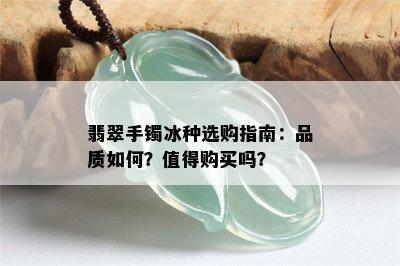 翡翠手镯冰种选购指南：品质如何？值得购买吗？