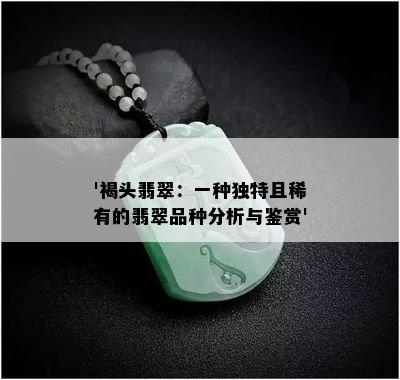 '褐头翡翠：一种独特且稀有的翡翠品种分析与鉴赏'