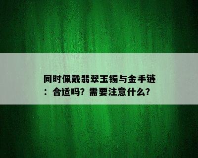 同时佩戴翡翠玉镯与金手链：合适吗？需要注意什么？