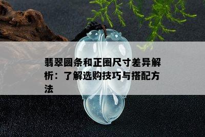 翡翠圆条和正圈尺寸差异解析：了解选购技巧与搭配方法