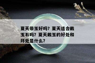 夏天带玉好吗？夏天适合戴玉石吗？夏天戴玉的好处和坏处是什么？