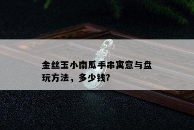 金丝玉小南瓜手串寓意与盘玩方法，多少钱？