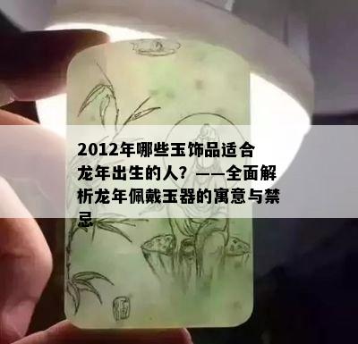 2012年哪些玉饰品适合龙年出生的人？——全面解析龙年佩戴玉器的寓意与禁忌