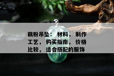 藕粉吊坠： 材料， 制作工艺， 购买指南， 价格比较， 适合搭配的服饰