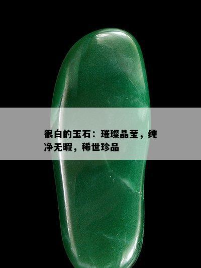 很白的玉石：璀璨晶莹，纯净无暇，稀世珍品