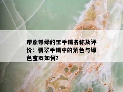 带紫带绿的玉手镯名称及评价：翡翠手镯中的紫色与绿色宝石如何？