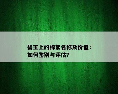 碧玉上的棉絮名称及价值：如何鉴别与评估？