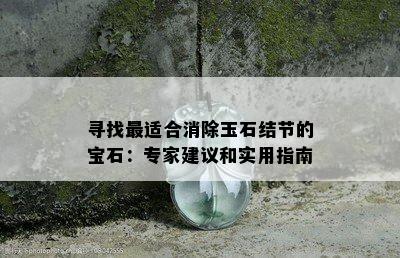 寻找最适合消除玉石结节的宝石：专家建议和实用指南