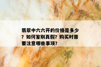 翡翠中六六开的价格是多少？如何鉴别真假？购买时需要注意哪些事项？