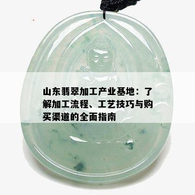 山东翡翠加工产业基地：了解加工流程、工艺技巧与购买渠道的全面指南