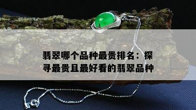 翡翠哪个品种最贵排名：探寻最贵且更好看的翡翠品种