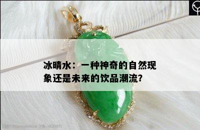 冰晴水：一种神奇的自然现象还是未来的饮品潮流？