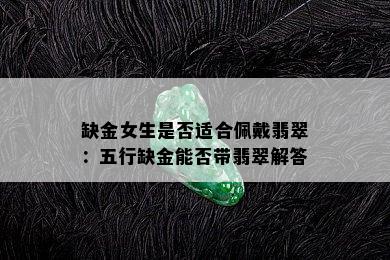 缺金女生是否适合佩戴翡翠：五行缺金能否带翡翠解答