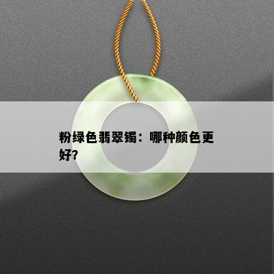 粉绿色翡翠镯：哪种颜色更好？