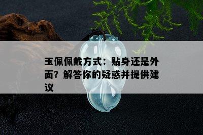 玉佩佩戴方式：贴身还是外面？解答你的疑惑并提供建议