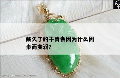 戴久了的干青会因为什么因素而变润？