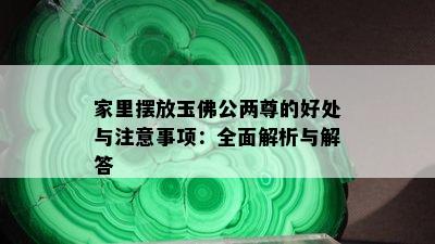 家里摆放玉佛公两尊的好处与注意事项：全面解析与解答