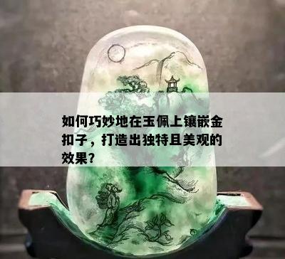 如何巧妙地在玉佩上镶嵌金扣子，打造出独特且美观的效果？