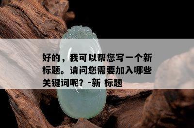 好的，我可以帮您写一个新标题。请问您需要加入哪些关键词呢？-新 标题