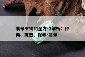 翡翠玉镯的全方位解析：种类、挑选、保养-翡翠