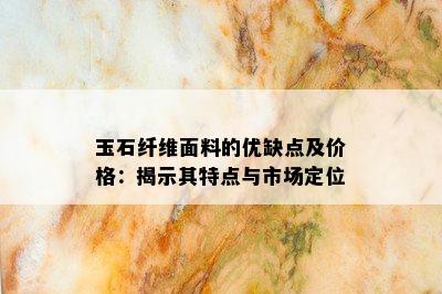 玉石纤维面料的优缺点及价格：揭示其特点与市场定位