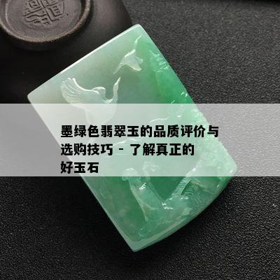 墨绿色翡翠玉的品质评价与选购技巧 - 了解真正的好玉石