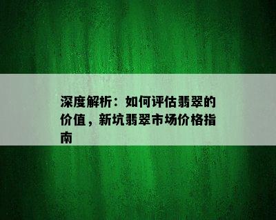 深度解析：如何评估翡翠的价值，新坑翡翠市场价格指南