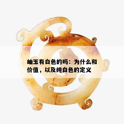 岫玉有白色的吗：为什么和价值，以及纯白色的定义