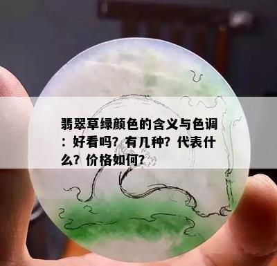 翡翠草绿颜色的含义与色调：好看吗？有几种？代表什么？价格如何？