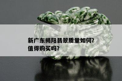 新广东揭阳翡翠质量如何？值得购买吗？