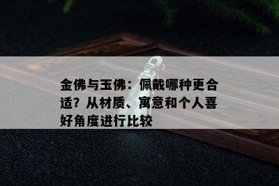 金佛与玉佛：佩戴哪种更合适？从材质、寓意和个人喜好角度进行比较