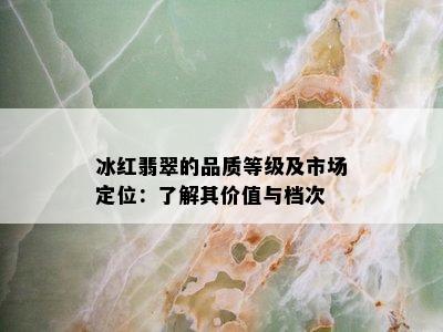 冰红翡翠的品质等级及市场定位：了解其价值与档次