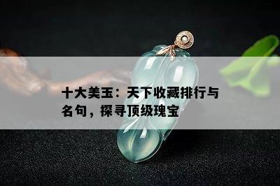 十大美玉：天下收藏排行与名句，探寻顶级瑰宝