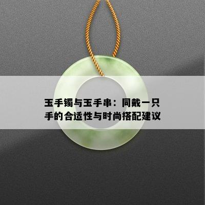 玉手镯与玉手串：同戴一只手的合适性与时尚搭配建议