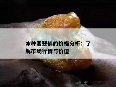 冰种翡翠佛的价格分析：了解市场行情与价值