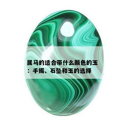 属马的适合带什么颜色的玉：手镯、石坠和玉的选择