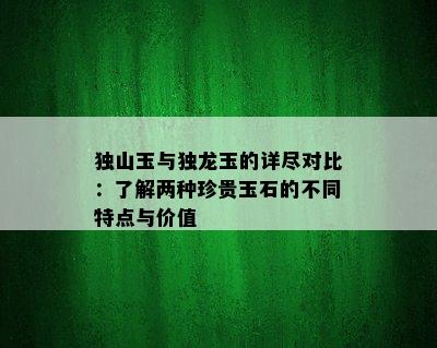 独山玉与独龙玉的详尽对比：了解两种珍贵玉石的不同特点与价值