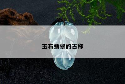 玉石翡翠的古称