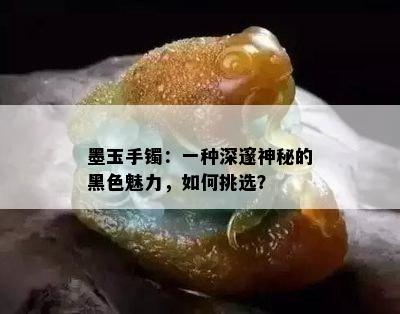 墨玉手镯：一种深邃神秘的黑色魅力，如何挑选？