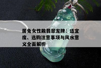 属兔女性戴翡翠龙牌：适宜度、选购注意事项与风水意义全面解析